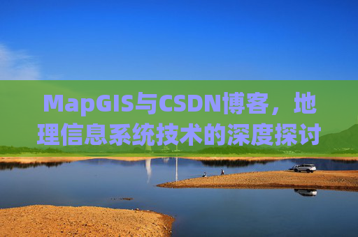 MapGIS与CSDN博客，地理信息系统技术的深度探讨